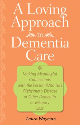A loving approach to dementia care : making meaningful connections with the person who has Alzheimer's disease or other dementia or memory loss  cover image cdn