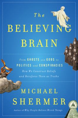 The believing brain : from ghosts and gods to politics and conspiracies--how we construct beliefs and reinforce them as truths  cover image cdn