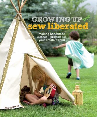 Growing up sew liberated : making handmade clothes + projects for your creative child  cover image cdn