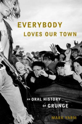 Everybody loves our town : an oral history of Grunge  cover image cdn