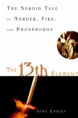 The 13th element : the sordid tale of murder, fire, and phosphorus  cover image cdn