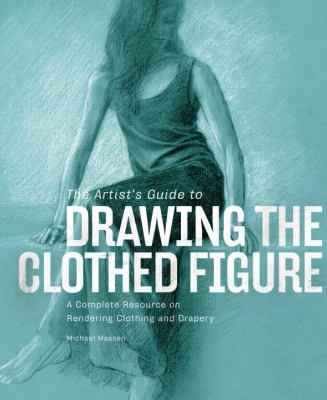 The artist's guide to drawing the clothed figure : a complete resource on rendering clothing and drapery  cover image cdn