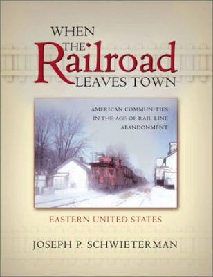 When the railroad leaves town : American communities in the age of rail line abandonment  cover image cdn