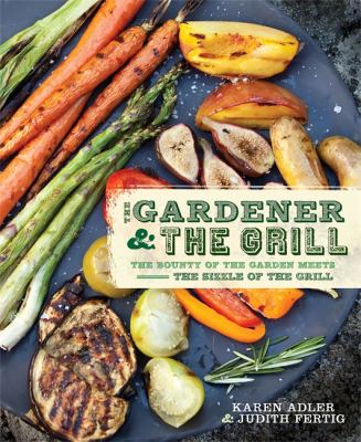 The gardener & the grill : the bounty of the garden meets the sizzle of the grill  cover image cdn