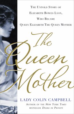 The queen mother : the untold story of Elizabeth Bowes Lyon, who became Queen Elizabeth the queen mother  cover image cdn