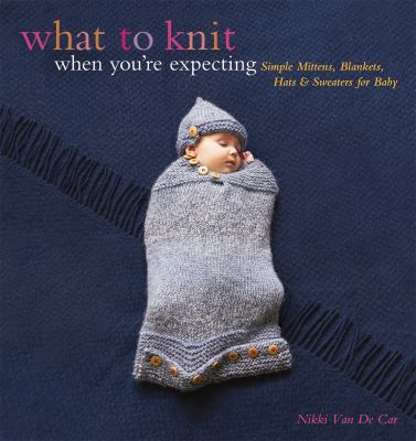 What to knit when you're expecting : simple mittens, blankets, hats & sweaters for baby  cover image cdn