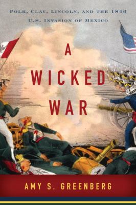 A wicked war : Polk, Clay, Lincoln, and the 1846 U.S. invasion of Mexico  cover image cdn