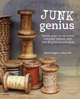 Junk genius : stylish ways to repurpose everyday objects, with over 80 projects and ideas  cover image cdn