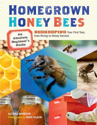 Homegrown honey bees : an absolute beginner's guide to beekeeping : your first year, from hiving to honey harvest  cover image cdn