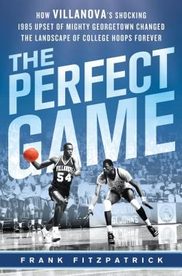 The perfect game : how Villanova's shocking 1985 upset of mighty Georgetown changed the landscape of college hoops forever  cover image cdn