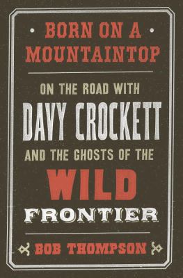 Born on a mountaintop : on the road with Davy Crockett and the ghosts of the wild frontier  cover image cdn