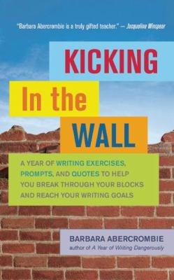 Kicking in the wall : a year of writing exercises, prompts, and quotes to help you break through your blocks and reach your writing goals  cover image cdn
