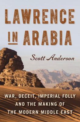 Lawrence in Arabia : war, deceit, imperial folly, and the making of the modern Middle East  cover image cdn