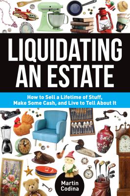 Liquidating an estate : how to sell a lifetime of stuff, make some cash, and live to tell about it  cover image cdn