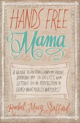 Hands free mama : a guide to putting down the phone, burning the to-do list, and letting go of perfection to grasp what really matters!  cover image cdn