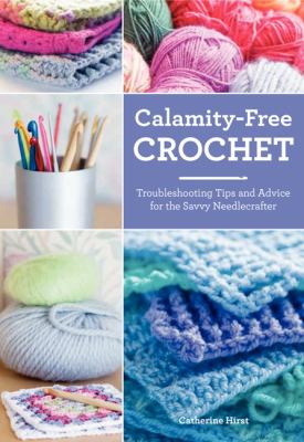Calamity-free crochet : trouble-shooting tips and advice for the savvy needlecrafter  cover image cdn