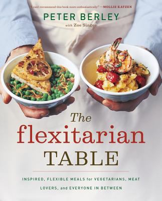 The flexitarian table : inspired, flexible meals for vegetarians, meat lovers, and everyone in between  cover image cdn