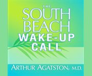 The south beach wake-up call why America is still getting fatter and sicker : plus 7 simple stratagies for reversing our toxic lifestyle  cover image cdn
