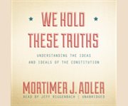 We hold these truths understanding the ideas and ideals of the Constitution   cover image cdn