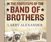 In the footsteps of the band of brothers a return to Easy Company's battlefields with Sergeant Forrest Guth  cover image cdn