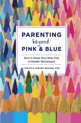 Parenting beyond pink & blue : how to raise your kids free of gender stereotypes  cover image cdn