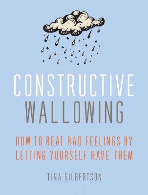 Constructive wallowing : how to beat bad feelings by letting yourself have them  cover image cdn