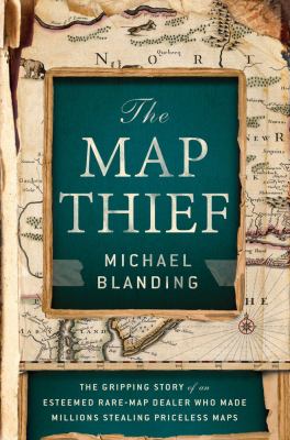 The map thief : the gripping story of an esteemed rare-map dealer who made millions stealing priceless maps  cover image cdn