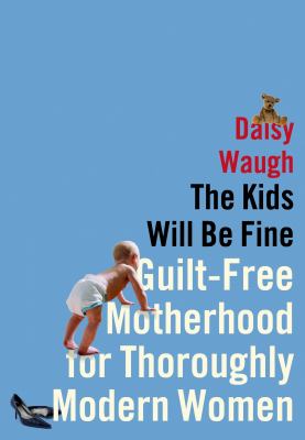 The kids will be fine : guilt-free motherhood for thoroughly modern women  cover image cdn
