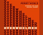 Overwhelmed winning the war against worry  cover image cdn