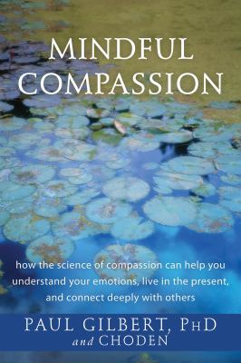 Mindful compassion how the science of compassion can help you understand your emotions, live in the present, and connect deeply with others cover image cdn