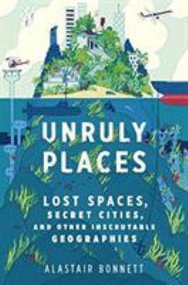 Unruly places : lost spaces, secret cities, and other inscrutable geographies  cover image cdn
