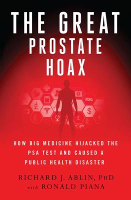 The great prostate hoax : how big medicine hijacked the PSA test and caused a public health disaster  cover image cdn