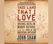 This land that I love Irving Berlin, Woody Guthrie, and the story of two American anthems  cover image cdn