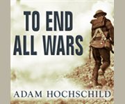 To end all wars [a story of loyalty and rebellion, 1914-1918]  cover image cdn