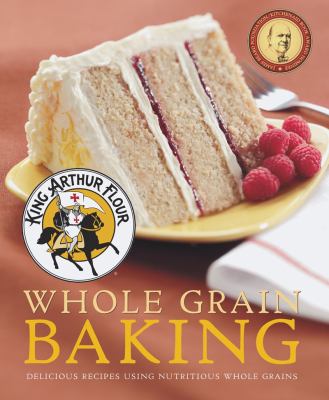 King Arthur flour whole grain baking : delicious recipes using nutritious whole grains cover image cdn