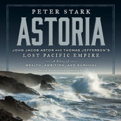 Astoria John Jacob Astor and Thomas Jefferson's lost Pacific empire : a story of wealth, ambition, and survival  cover image cdn