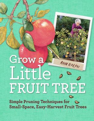Grow a little fruit tree : simple pruning techniques for small-space, easy-harvest fruit trees  cover image cdn