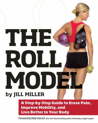 The roll model : a step-by-step guide to erase pain, improve mobility, and live better in your body  cover image cdn