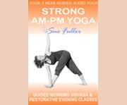 Strong AM-PM yoga instructional vinyasa morning class and restorative evening class : two easy to follow yoga classes  cover image cdn