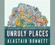 Unruly places lost spaces, secret cities, and other inscrutable geographies  cover image cdn