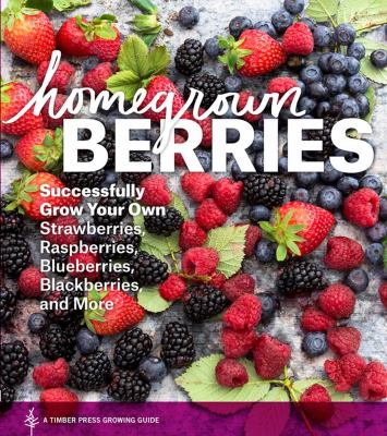 Homegrown berries : successfully grow your own strawberries, raspberries, blueberries, blackberries, and more  cover image cdn