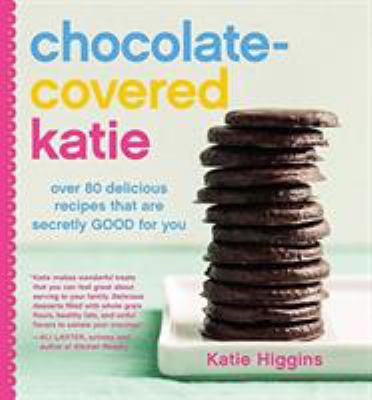 Chocolate-covered Katie : over 80 delicious recipes that are secretly good for you  cover image cdn
