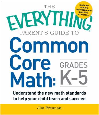 The everything parent's guide to common core math, grades K-5 : understand the new math standards to help your child learn and succeed  cover image cdn