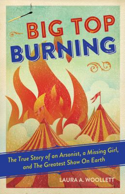 Big top burning : the true story of an arsonist, a missing girl, and the greatest show on Earth  cover image cdn
