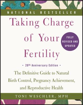 Taking charge of your fertility : the definitive guide to natural birth control, pregnancy achievement, and reproductive health cover image