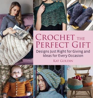 Crochet the perfect gift : designs just right for giving and ideas for every occasion  cover image cdn