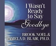 I wasn't ready to say goodbye surviving, coping & healing after the sudden death of a loved one  cover image cdn