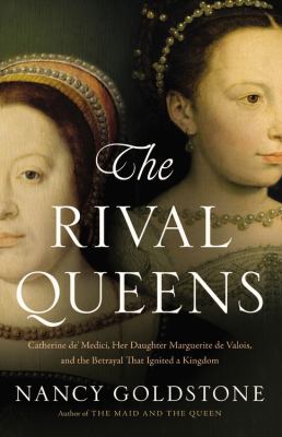 The rival queens : Catherine de' Medici, her daughter Marguerite de Valois, and the betrayal that ignited a kingdom  cover image cdn