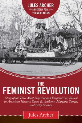 The feminist revolution : a story of the three most inspiring and empowering women in American history: Susan B. Anthony, Margaret Sanger, and Betty Friedan  cover image cdn