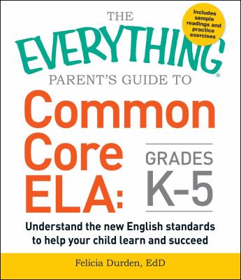 The everything parent's guide to Common Core ELA, grades K-5 : understand the new English standards to help your child learn and succeed  cover image cdn